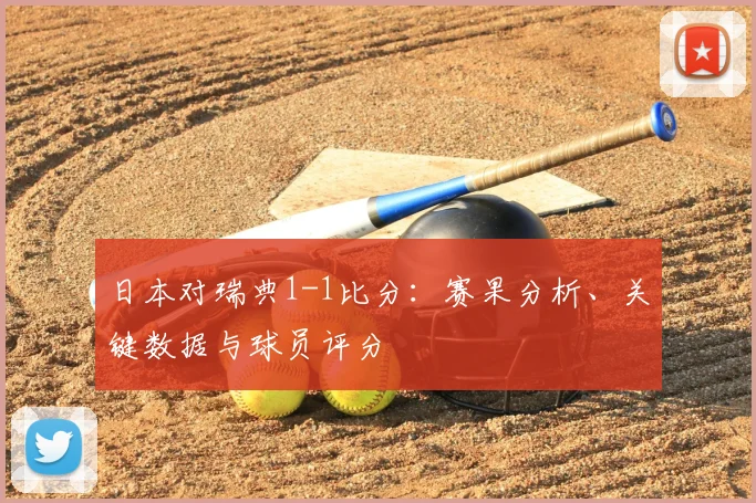 日本对瑞典1-1比分:赛果分析、关键数据与球员评分