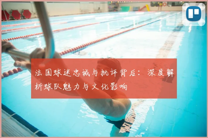 法国球迷忠诚与批评背后:深度解析球队魅力与文化影响