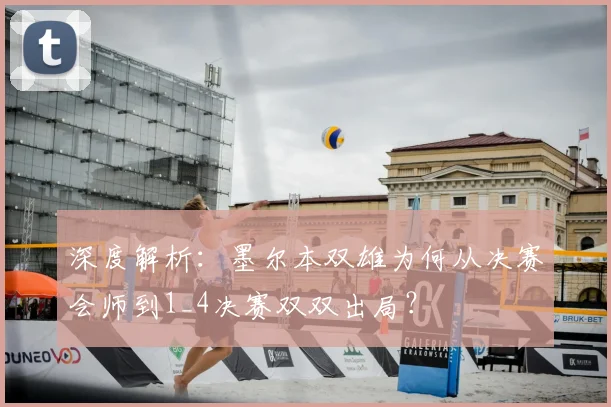 深度解析:墨尔本双雄为何从决赛会师到1_4决赛双双出局?