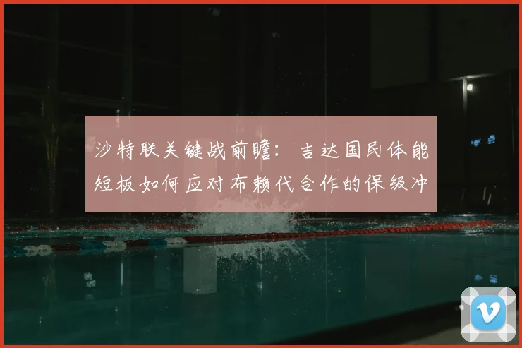 沙特联关键战前瞻：吉达国民体能短板如何应对布赖代合作的保级冲击？