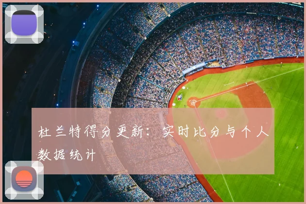 杜兰特得分更新：实时比分与个人数据统计